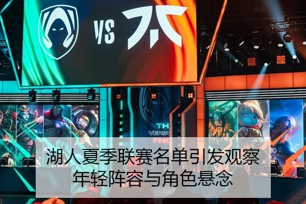 湖人夏季联赛名单引发观察 年轻阵容与角色悬念